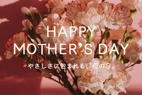 HAPPY MOTHER’S DAY｜やさしさに包まれる、母の日。