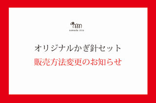 sawada itto：オリジナルかぎ針セット販売方法変更のお知らせ